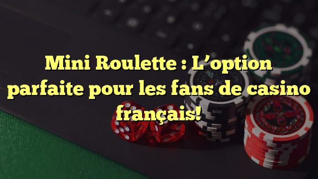 Mini Roulette : L’option parfaite pour les fans de casino français!