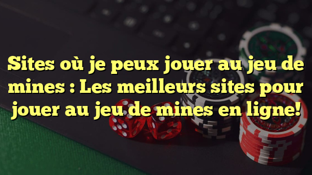 Sites où je peux jouer au jeu de mines : Les meilleurs sites pour jouer au jeu de mines en ligne!