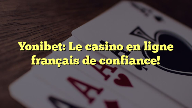 Yonibet: Le casino en ligne français de confiance!