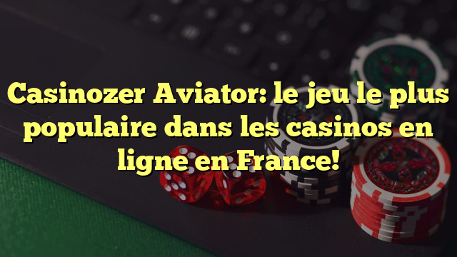 Casinozer Aviator: le jeu le plus populaire dans les casinos en ligne en France!