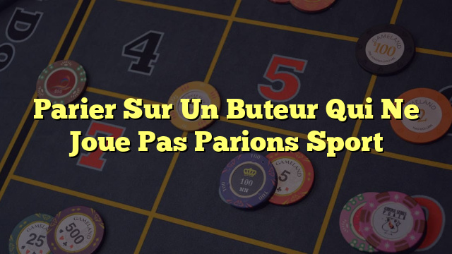 Parier Sur Un Buteur Qui Ne Joue Pas Parions Sport