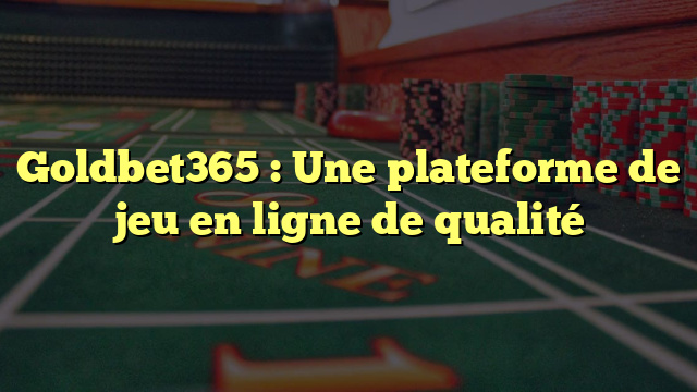 Goldbet365 : Une plateforme de jeu en ligne de qualité