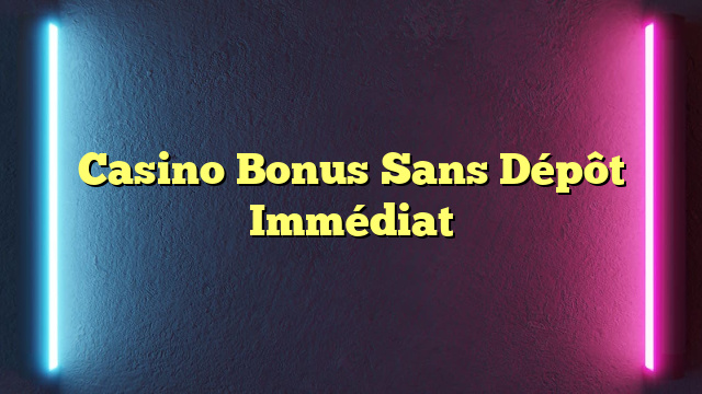 Casino Bonus Sans Dépôt Immédiat