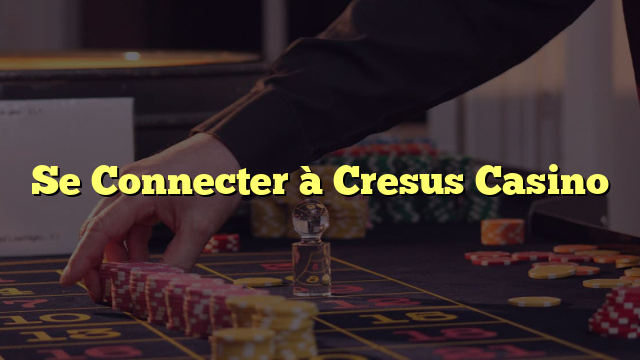 Se Connecter à Cresus Casino