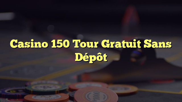 Casino 150 Tour Gratuit Sans Dépôt