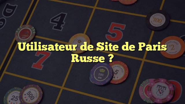 Utilisateur de Site de Paris Russe ?