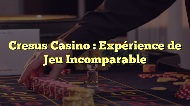 Cresus Casino : Expérience de Jeu Incomparable