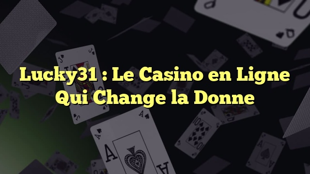 Lucky31 : Le Casino en Ligne Qui Change la Donne