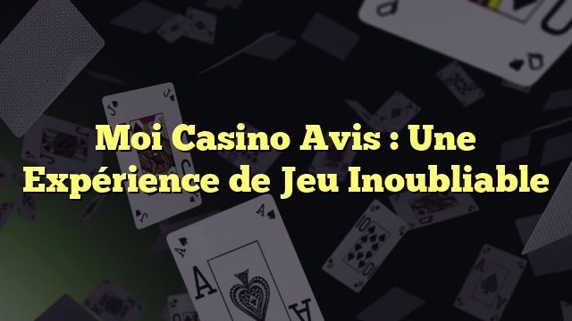 Moi Casino Avis : Une Expérience de Jeu Inoubliable