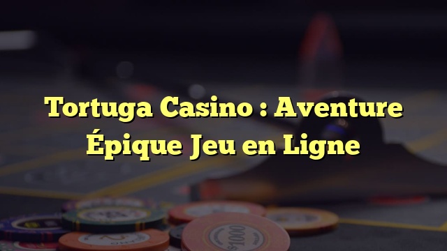 Tortuga Casino : Aventure Épique Jeu en Ligne